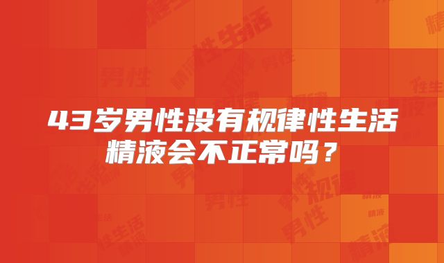 43岁男性没有规律性生活精液会不正常吗？