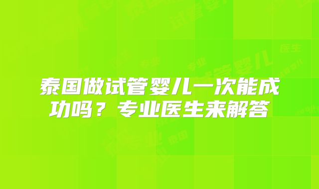 泰国做试管婴儿一次能成功吗?专业医生来解答