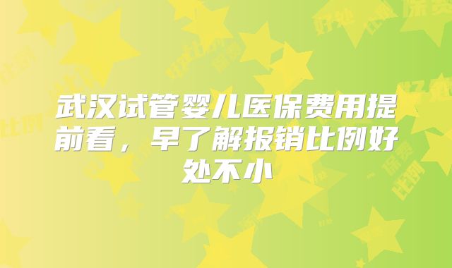 武汉试管婴儿医保费用提前看，早了解报销比例好处不小