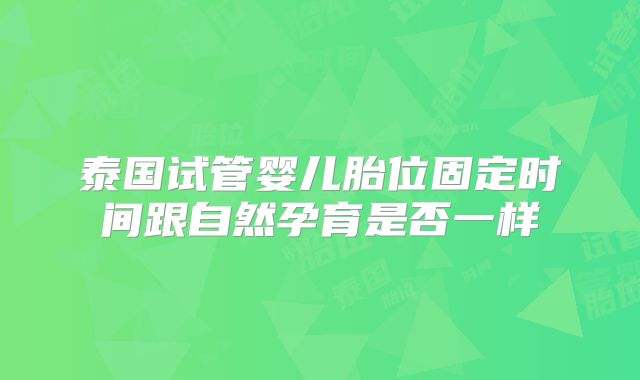泰国试管婴儿胎位固定时间跟自然孕育是否一样