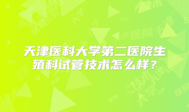 天津医科大学第二医院生殖科试管技术怎么样？