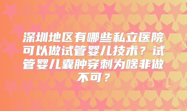 深圳地区有哪些私立医院可以做试管婴儿技术？试管婴儿囊肿穿刺为啥非做不可？