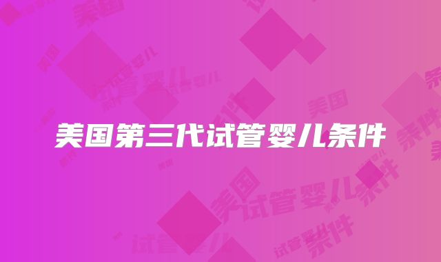 美国第三代试管婴儿条件