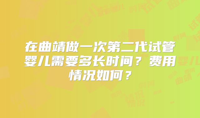 在曲靖做一次第二代试管婴儿需要多长时间？费用情况如何？