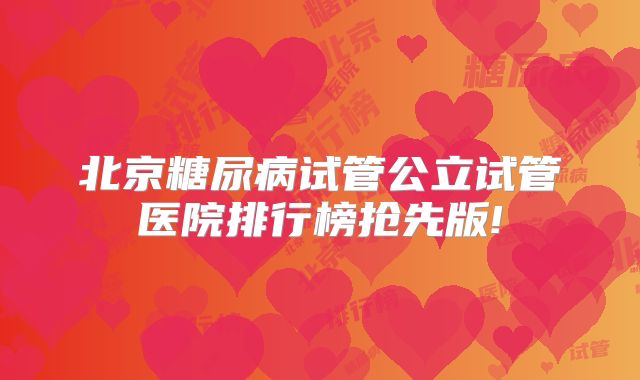 北京糖尿病试管公立试管医院排行榜抢先版!
