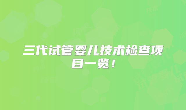 三代试管婴儿技术检查项目一览！