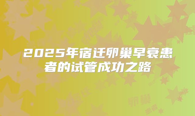 2025年宿迁卵巢早衰患者的试管成功之路