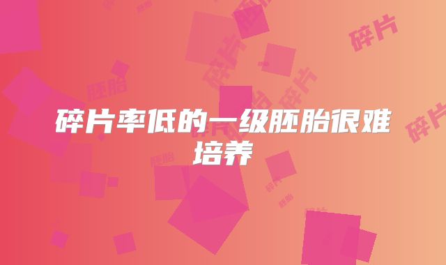 碎片率低的一级胚胎很难培养