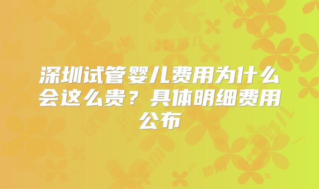 深圳试管婴儿费用为什么会这么贵？具体明细费用公布