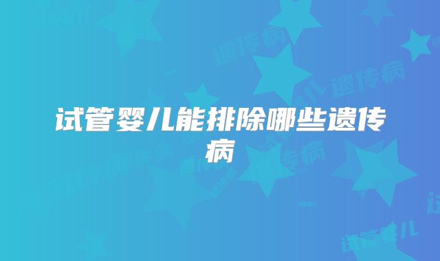 试管婴儿能排除哪些遗传病