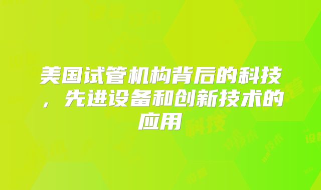 美国试管机构背后的科技,先进设备和创新技术的应用