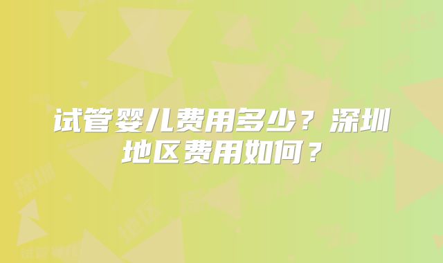 试管婴儿费用多少?深圳地区费用如何?