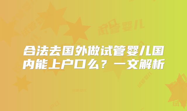合法去国外做试管婴儿国内能上户口么?一文解析