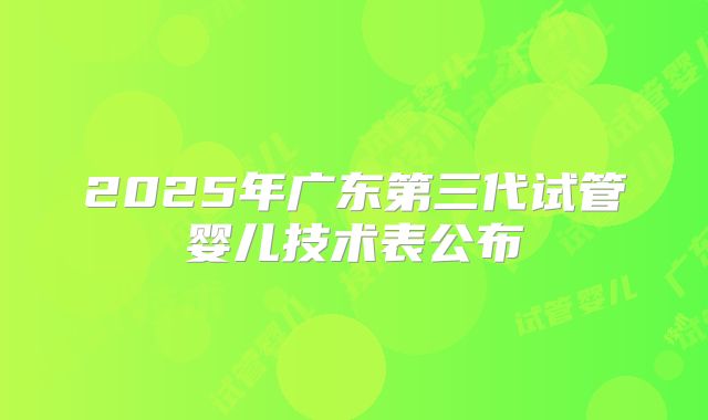 2025年广东第三代试管婴儿技术表公布
