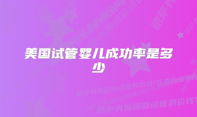 美国试管婴儿成功率是多少