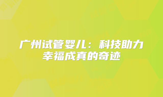 广州试管婴儿：科技助力幸福成真的奇迹