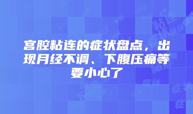 宫腔粘连的症状盘点，出现月经不调、下腹压痛等要小心了