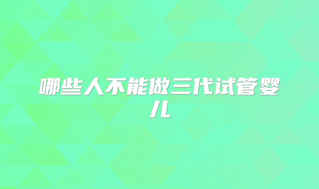 哪些人不能做三代试管婴儿