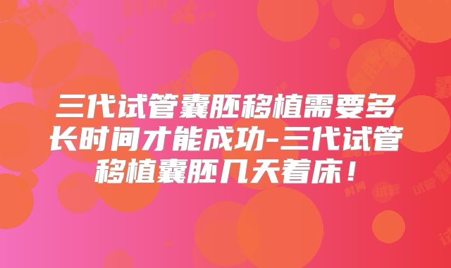 三代试管囊胚移植需要多长时间才能成功-三代试管移植囊胚几天着床！