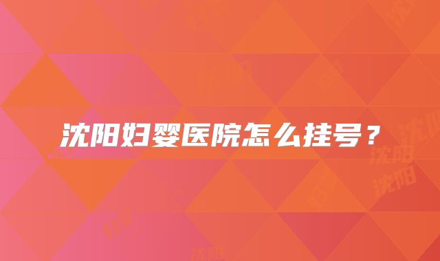 沈阳妇婴医院怎么挂号？