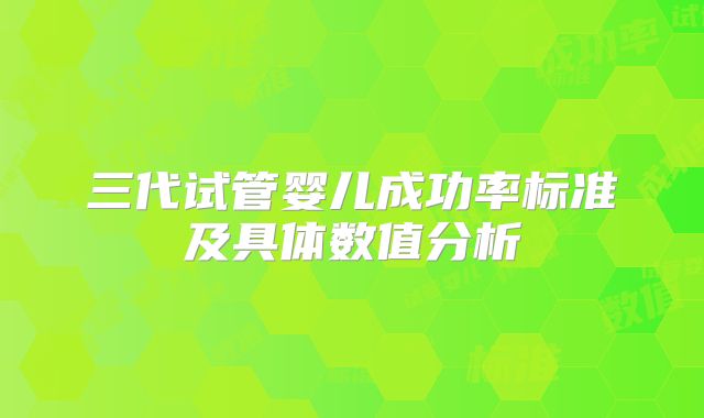 三代试管婴儿成功率标准及具体数值分析