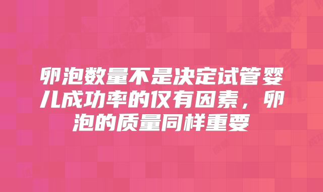 卵泡数量不是决定试管婴儿成功率的仅有因素，卵泡的质量同样重要