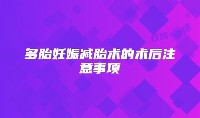 多胎妊娠减胎术的术后注意事项