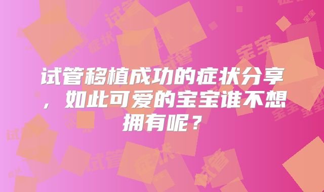 试管移植成功的症状分享,如此可爱的宝宝谁不想拥有呢?