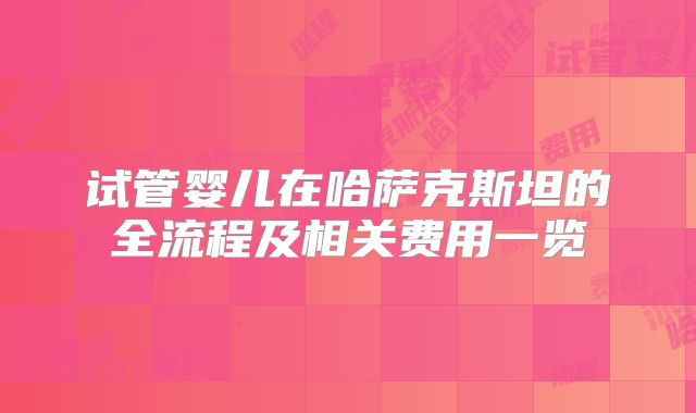 试管婴儿在哈萨克斯坦的全流程及相关费用一览