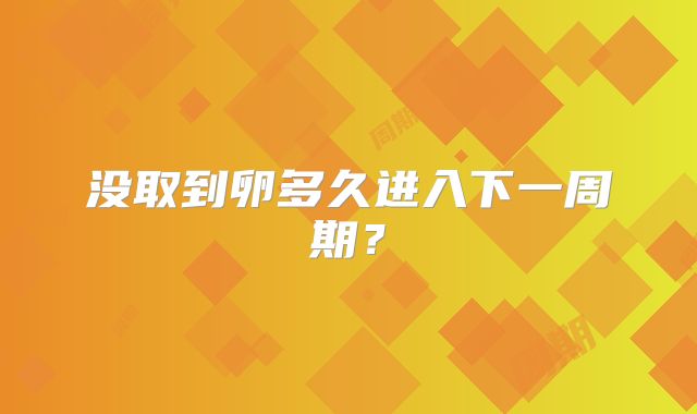 没取到卵多久进入下一周期?