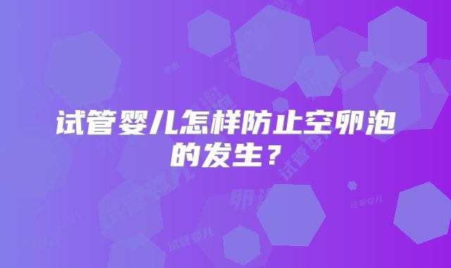 试管婴儿怎样防止空卵泡的发生？