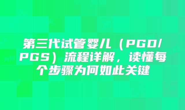 第三代试管婴儿（PGD/PGS）流程详解，读懂每个步骤为何如此关键