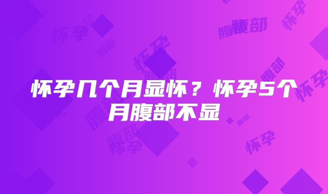 怀孕几个月显怀？怀孕5个月腹部不显