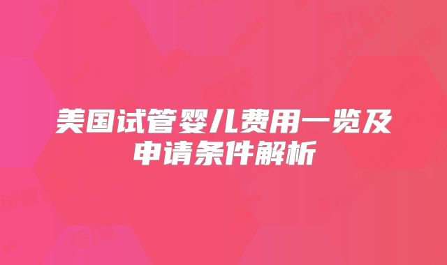 美国试管婴儿费用一览及申请条件解析