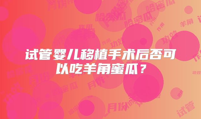 试管婴儿移植手术后否可以吃羊角蜜瓜？