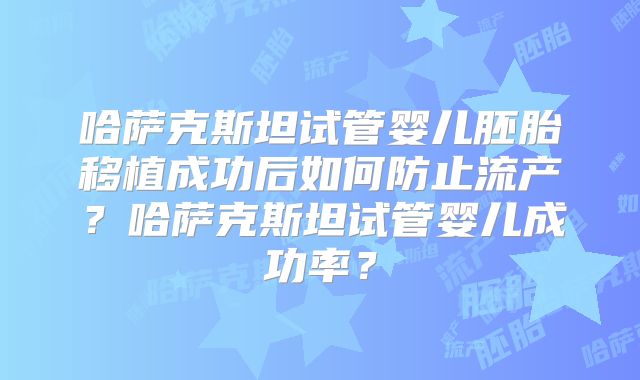 哈萨克斯坦试管婴儿胚胎移植成功后如何防止流产？哈萨克斯坦试管婴儿成功率？