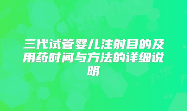 三代试管婴儿注射目的及用药时间与方法的详细说明