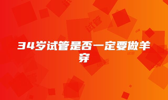 34岁试管是否一定要做羊穿