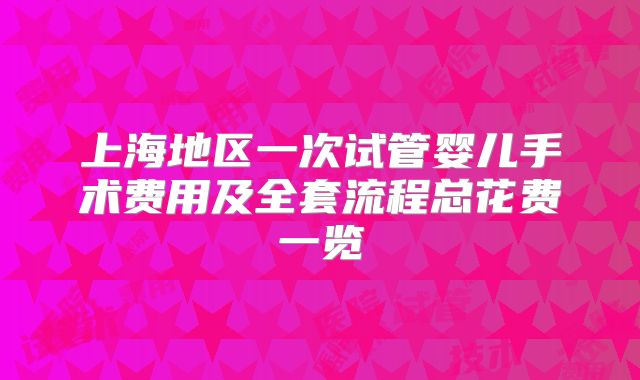上海地区一次试管婴儿手术费用及全套流程总花费一览