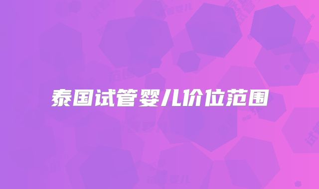 泰国试管婴儿价位范围