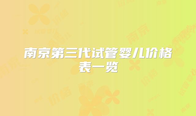 南京第三代试管婴儿价格表一览