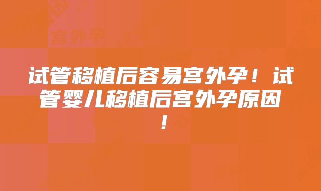 试管移植后容易宫外孕！试管婴儿移植后宫外孕原因！