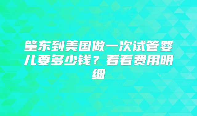 肇东到美国做一次试管婴儿要多少钱？看看费用明细