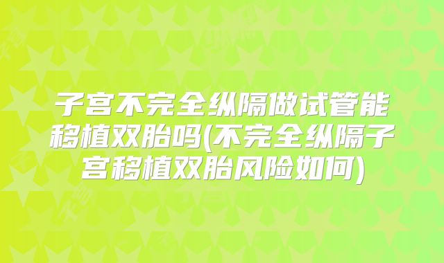 子宫不完全纵隔做试管能移植双胎吗(不完全纵隔子宫移植双胎风险如何)