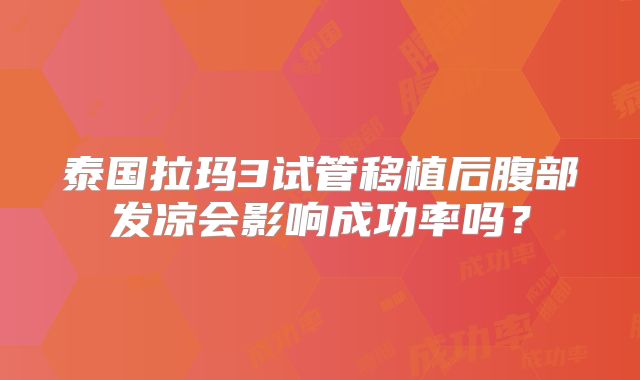 泰国拉玛3试管移植后腹部发凉会影响成功率吗?
