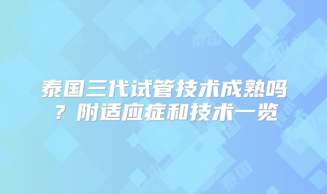 泰国三代试管技术成熟吗？附适应症和技术一览