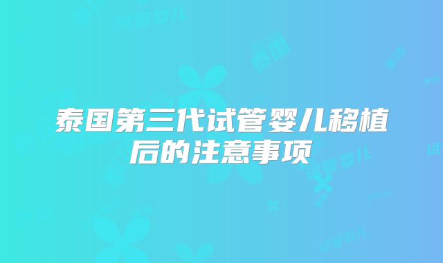 泰国第三代试管婴儿移植后的注意事项