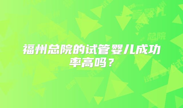 福州总院的试管婴儿成功率高吗？