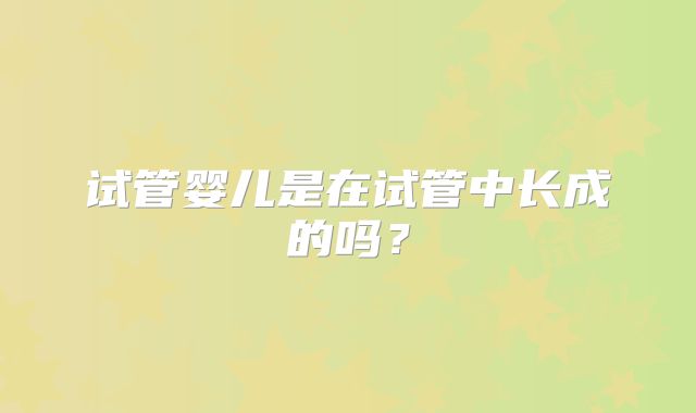 试管婴儿是在试管中长成的吗?