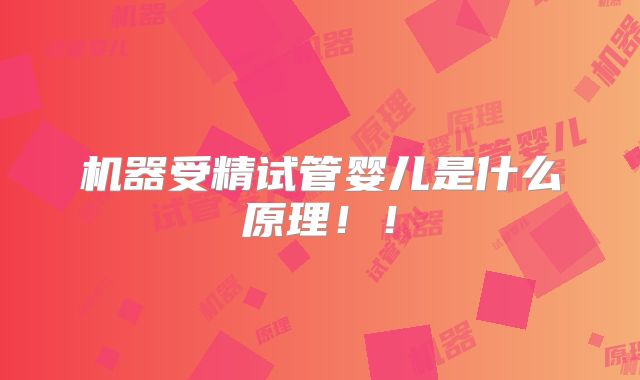 机器受精试管婴儿是什么原理!!